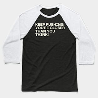 Keep pushing you're closer than you think! Baseball T-Shirt